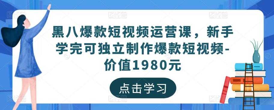 黑八爆款短视频运营课，新手学完可独立制作爆款短视频-价值1980元-好资源库