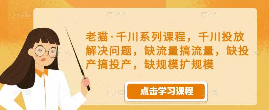 老猫·千川系列课程，千川投放解决问题，缺流量搞流量，缺投产搞投产，缺规模扩规模-好资源库