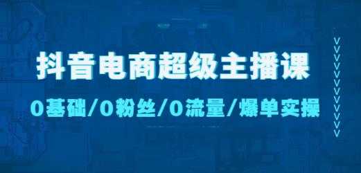 图片[1]-抖音电商超级主播课：0基础、0粉丝、0流量、爆单实操！-好资源库