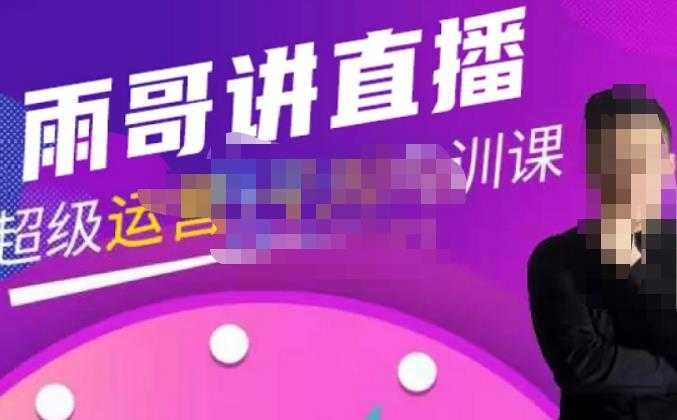 图片[1]-雨哥·超级直播带货+千川内训课，45节系统大课，不说废话，只讲干货-好资源库