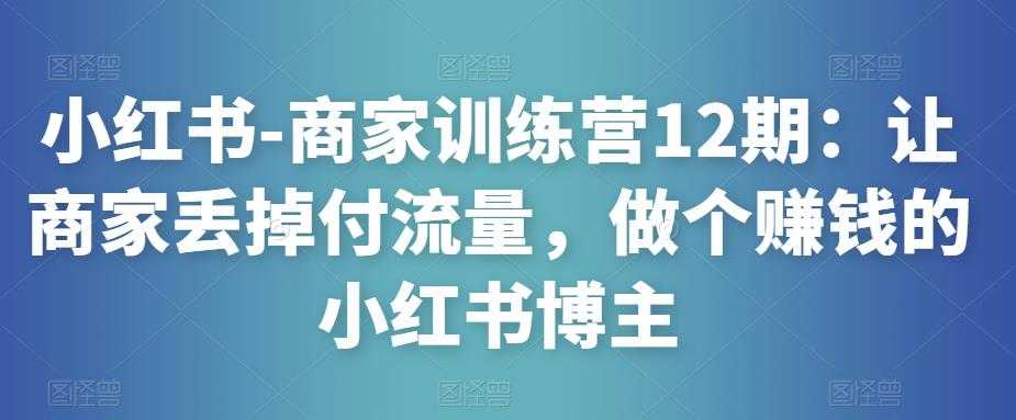 图片[1]-小红书-商家训练营12期：让商家丢掉付流量，做个赚钱的小红书博主-好资源库