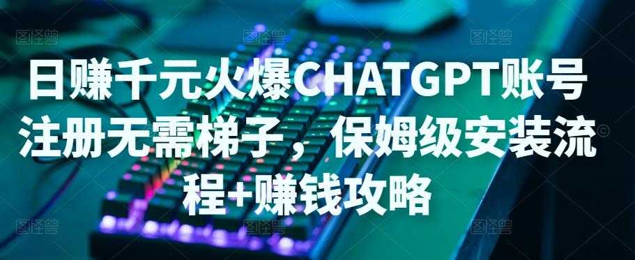 日赚千元火爆ChatGPT账号注册无需ti子，保姆级安装流程+赚钱攻略-好资源库