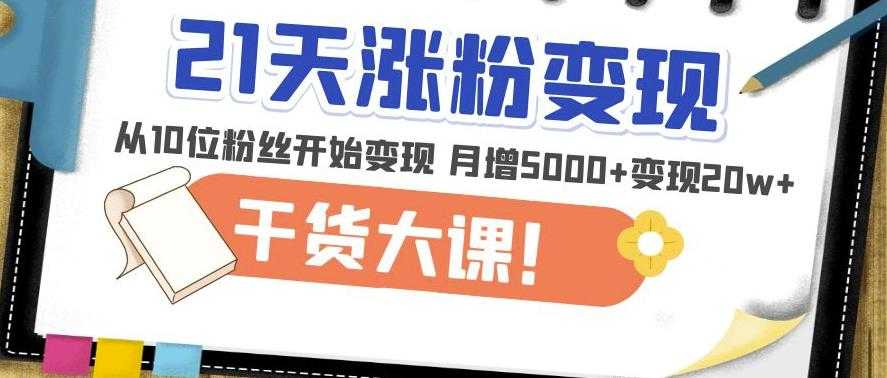 21天精准涨粉变现干货大课：从10位粉丝开始变现月增5000+变现20w+-好资源库