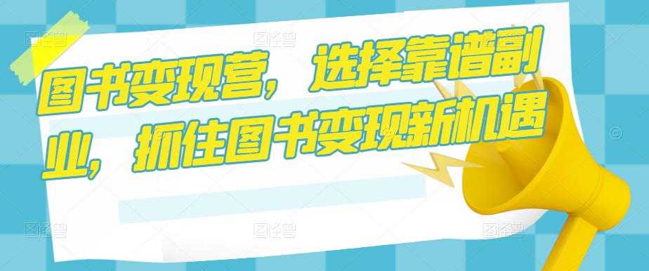 图书变现营，选择靠谱副业，抓住图书变现新机遇-好资源库
