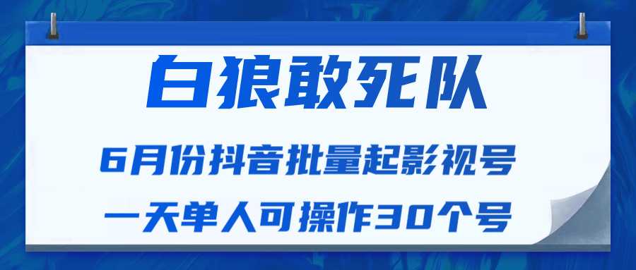 白狼敢死队最新抖音短视频批量起影视号（一天单人可操作30个号）视频课程-好资源库