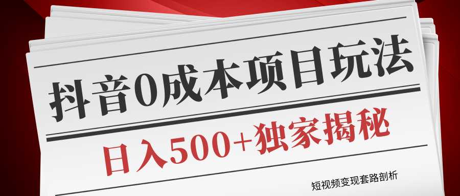 短视频变现套路剖析，抖音0成本赚钱项目玩法，日入500+独家揭秘（共2节视频）-好资源库