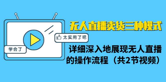 图片[1]-无人直播卖货三种模式：详细深入地展现无人直播的操作流程（共2节视频）-好资源库