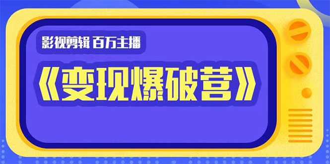 百万主播影视剪辑《影视变现爆破营》揭秘影视号6大维度，边学边变现-好资源库