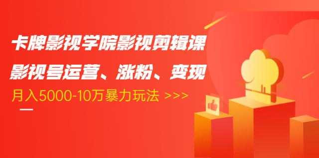卡牌影视学院影视剪辑课：影视号运营、涨粉、变现、月入5000-10万暴力玩法-好资源库