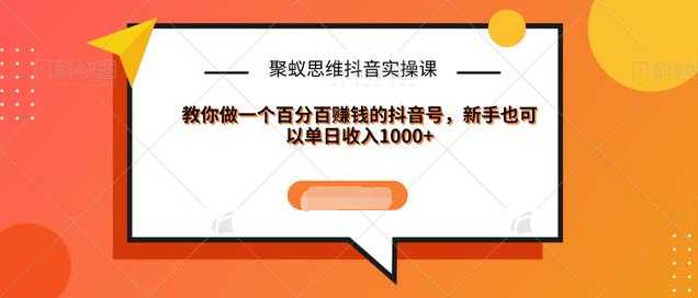 聚蚁思维抖音实操课:教你做一个百分百赚钱的抖音号，新手也可以单日收入1000+-好资源库
