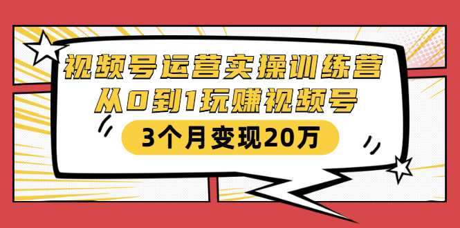 图片[1]-视频号运营实操训练营：从0到1玩赚视频号，3个月变现20万-好资源库