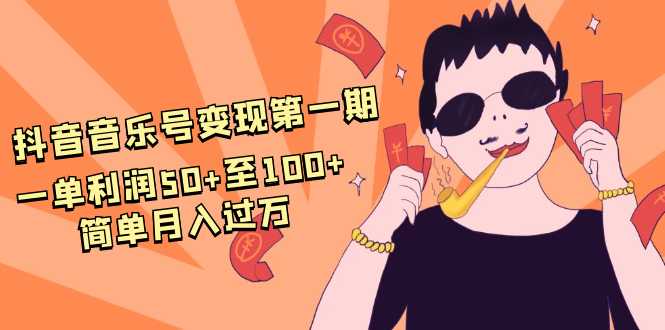 图片[1]-抖音音乐号变现第一期：一单利润50+至100+简单月入过万-好资源库
