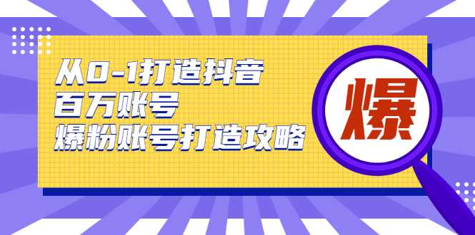 图片[1]-从0-1打造抖音百万账号-爆粉账号打造攻略，针对有账号无粉丝的现象-好资源库
