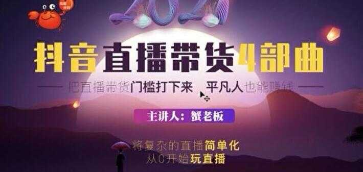 蟹老板 2021 抖音直播带货 4 部曲，抖音直播底层逻辑，让普通人也能靠直播赚钱-好资源库