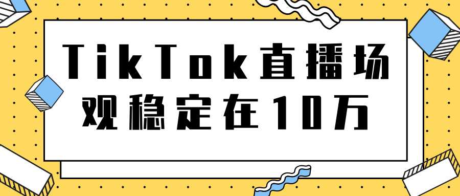 图片[1]-TikTok直播场观稳定在10万，导流独立站转化率1：5000实操讲解-好资源库