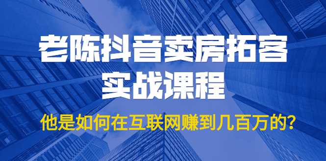 图片[1]-老陈抖音卖房拓客实战课程，他是如何在互联网赚到几百万的？价值1999元-好资源库