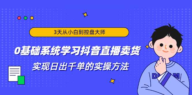 图片[1]-3天从小白到控盘大师，0基础系统学习抖音直播卖货 实现日出千单的实操方法-好资源库