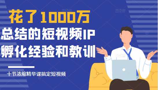 图片[1]-花了1000万总结出来的短视频IP孵化经验和教训，10堂浓缩精华课助你搞定短视频-好资源库