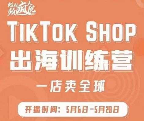 疯人院:TikTok Shop出海训练营（一店卖全球)，出海抢占全球新流量-好资源库