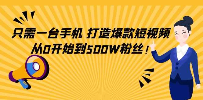 只需一台手机，轻松打造爆款短视频，从0开始到500W粉丝-好资源库