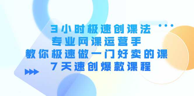 3小时极速创课法，专业网课运营手 教你极速做一门好卖的课 7天速创爆款课程-好资源库
