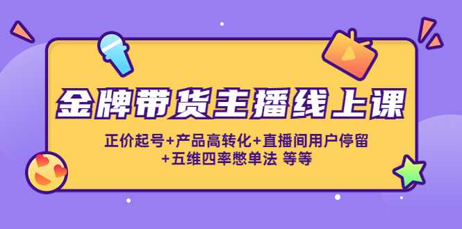 图片[1]-金牌带货主播线上课：正价起号+产品高转化+直播间用户停留+五维四率憋单法-好资源库