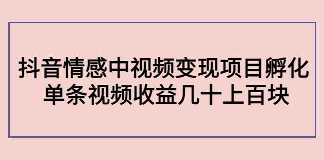 图片[1]-副业孵化营第5期：抖音情感中视频变现项目孵化 单条视频收益几十上百-好资源库