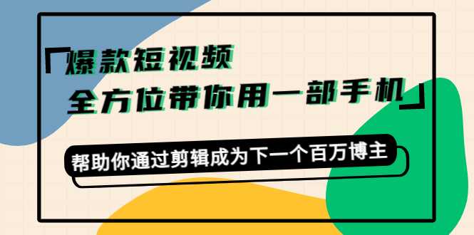 图片[1]-爆款短视频，全方位带你用一部手机，帮助你通过剪辑成为下一个百万博主-好资源库