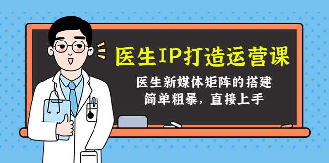 医生IP打造运营课，医生新媒体矩阵的搭建，简单粗暴，直接上手-好资源库