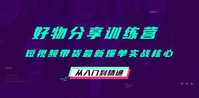 图片[1]-好物分享训练营：短视频带货最新爆单实战核心，从入门到精通-好资源库