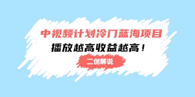 中视频计划冷门蓝海项目【二创解说】陪跑课程：播放越高收益越高-好资源库