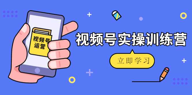 微信视频号实操训练营：视频号起号运营纯干货玩法！-好资源库