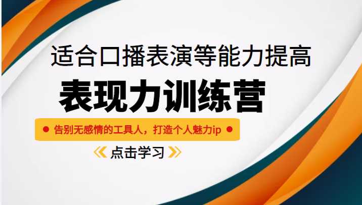 《表现力训练营》适合口播表演等能力提高，告别无感情的工具人，打造个人魅力ip-好资源库
