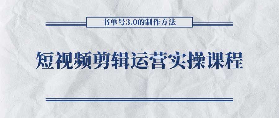 图片[1]-短视频剪辑运营实操课程，书单号3.0的制作方法，三分钟搞定原创视频自由发布-好资源库