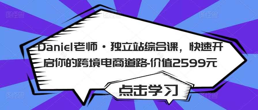 Daniel老师·独立站综合课，快速开启你的跨境电商道路-价值2599元-好资源库