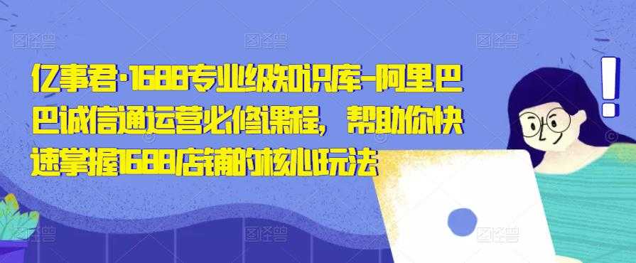 图片[1]-亿事君·1688专业级知识库-阿里巴巴诚信通运营必修课程，帮助你快速掌握1688店铺的核心玩法-好资源库