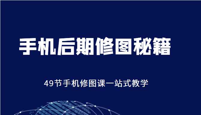 图片[1]-手机后期修图秘籍-49节手机修图课，一站式教学（价值399元）-好资源库