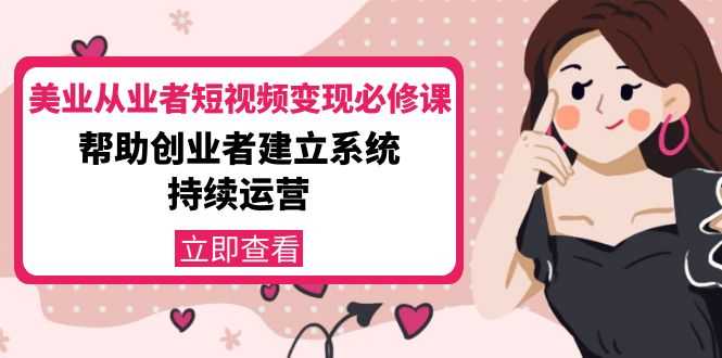 美业从业者短视频变现必修课：帮助创业者建立系统持续运营-价值3990元-好资源库